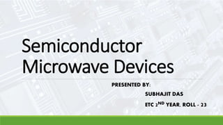 Semiconductor
Microwave Devices
PRESENTED BY:
SUBHAJIT DAS
 