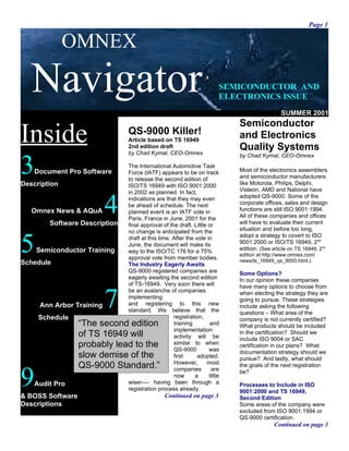Page 1


              OMNEX

   Navigator                                                            SEMICONDUCTOR AND
                                                                        ELECTRONICS ISSUE
                                                                                             SUMMER 2001
                                                                            Semiconductor
Inside                         QS-9000 Killer!
                               Article based on TS 16949
                               2nd edition draft
                                                                            and Electronics
                                                                            Quality Systems

3
                               by Chad Kymal, CEO-Omnex                     by Chad Kymal, CEO-Omnex
                               The International Automotive Task
    Document Pro Software      Force (IATF) appears to be on track          Most of the electronics assemblers
                               to release the second edition of             and semiconductor manufacturers
Description                    ISO/TS 16949 with ISO 9001:2000              like Motorola, Philips, Delphi,
                                                                            Visteon, AMD and National have


                          4
                               in 2002 as planned. In fact,
                               indications are that they may even           adopted QS-9000. Some of the
                               be ahead of schedule. The next               corporate offices, sales and design
   Omnex News & AQuA           planned event is an IATF vote in             functions are still ISO 9001:1994.
                               Paris, France in June, 2001 for the          All of these companies and offices
        Software Description   final approval of the draft. Little or       will have to evaluate their current
                                                                            situation and before too long,


5
                               no change is anticipated from the
                               draft at this time. After the vote in        adopt a strategy to covert to ISO
                               June, the document will make its             9001:2000 or ISO/TS 16949, 2nd
    Semiconductor Training     way to the ISO/TC 176 for a 75%              edition. (See article on TS 16949, 2nd
                                                                            edition at http://www.omnex.com/
                               approval vote from member bodies.            news/ts_16949_qs_9000.html.)
Schedule                       The Industry Eagerly Awaits
                               QS-9000 registered companies are             Some Options?
                               eagerly awaiting the second edition          In our opinion these companies
                               of TS-16949. Very soon there will


                          7
                                                                            have many options to choose from
                               be an avalanche of companies                 when electing the strategy they are
                               implementing                                 going to pursue. These strategies
     Ann Arbor Training        and registering to this new                  include asking the following
                               standard. We believe that the                questions – What area of the
     Schedule                                      registration,            company is not currently certified?
                  “The second edition              training         and     What products should be included
                                                   implementation
                  of TS 16949 will                 activity will be
                                                                            in the certification? Should we
                                                                            include ISO 9004 or SAC
                  probably lead to the             similar to when
                                                   QS-9000         was
                                                                            certification in our plans? What
                                                                            documentation strategy should we
                  slow demise of the               first      adopted.      pursue? And lastly, what should
                                                   However,       most
                  QS-9000 Standard.”
9
                                                                            the goals of the next registration
                                                   companies         are    be?
                                                   now       a     little
    Audit Pro                  wiser---- having been through a              Processes to Include in ISO
                               registration process already.                9001:2000 and TS 16949,
& BOSS Software                                Continued on page 3          Second Edition
Descriptions                                                                Some areas of the company were
                                                                            excluded from ISO 9001:1994 or
                                                                            QS-9000 certification.
                                                                                          Continued on page 3
 