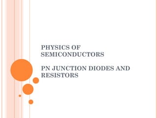 PHYSICS OF SEMICONDUCTORS PN JUNCTION DIODES AND RESISTORS 