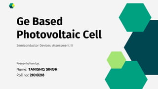Ge Based
Photovoltaic Cell
Semiconductor Devices: Assessment III
 