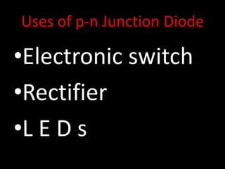 Uses of p-n Junction Diode
•Electronic switch
•Rectifier
•L E D s
 