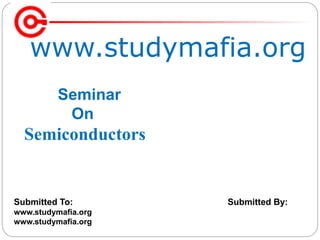 www.studymafia.org
Submitted To: Submitted By:
www.studymafia.org
www.studymafia.org
Seminar
On
Semiconductors
 