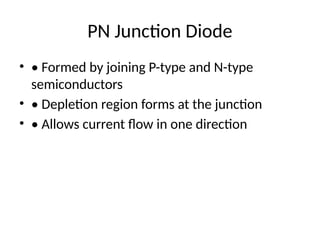 PN Junction Diode
• • Formed by joining P-type and N-type
semiconductors
• • Depletion region forms at the junction
• • Allows current flow in one direction
 