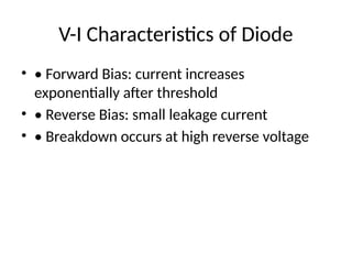 V-I Characteristics of Diode
• • Forward Bias: current increases
exponentially after threshold
• • Reverse Bias: small leakage current
• • Breakdown occurs at high reverse voltage
 
