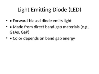 Light Emitting Diode (LED)
• • Forward-biased diode emits light
• • Made from direct band-gap materials (e.g.,
GaAs, GaP)
• • Color depends on band gap energy
 