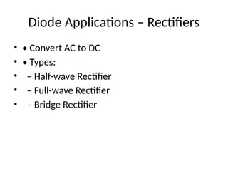 Diode Applications – Rectifiers
• • Convert AC to DC
• • Types:
• – Half-wave Rectifier
• – Full-wave Rectifier
• – Bridge Rectifier
 