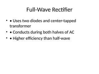 Full-Wave Rectifier
• • Uses two diodes and center-tapped
transformer
• • Conducts during both halves of AC
• • Higher efficiency than half-wave
 