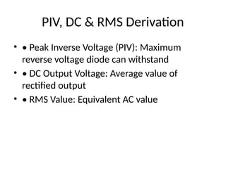 PIV, DC & RMS Derivation
• • Peak Inverse Voltage (PIV): Maximum
reverse voltage diode can withstand
• • DC Output Voltage: Average value of
rectified output
• • RMS Value: Equivalent AC value
 