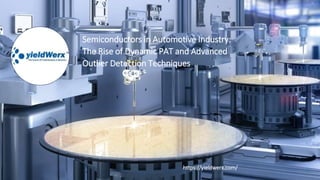 Semiconductors in Automotive Industry:
The Rise of Dynamic PAT and Advanced
Outlier Detection Techniques
https://yieldwerx.com/
 