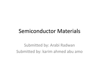 Semiconductor Materials
Submitted by: Arabi Radwan
Submitted by: karim ahmed abu amo
 