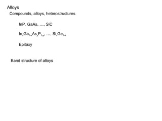 Alloys
Compounds, alloys, heterostructures
InP, GaAs, …, SiC
InxGa1-xAsyP1-y, …, SixGe1-x
Epitaxy
Band structure of alloys
 