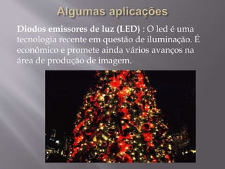 Diodos emissores de luz (LED) : O led é uma
tecnologia recente em questão de iluminação. É
econômico e promete ainda vários avanços na
área de produção de imagem.
 