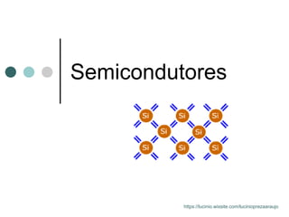 Semicondutores
https://lucinio.wixsite.com/lucinioprezaaraujo
 