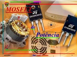 Semicondutores de Potência: MOSFETs
29/12/2015 Por : Luís Timóteo 1
Não concordo com o acordo ortográfico
de
 