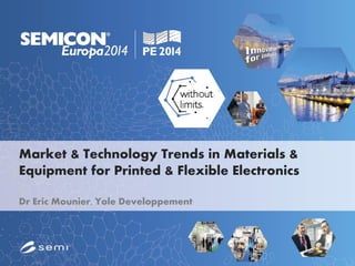 Market & Technology Trends in Materials &
Equipment for Printed & Flexible Electronics
Dr Eric Mounier, Yole Developpement
 