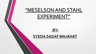 “MESELSON AND STAHL
EXPERIMENT”
BY:
SYEDA SADAF WAJAHAT
 