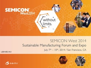 SEMICON West 2014
Sustainable Manufacturing Forum and Expo
July 7th – 10th, 2014 / San Francisco, CA
v.2014.05.14-3
 