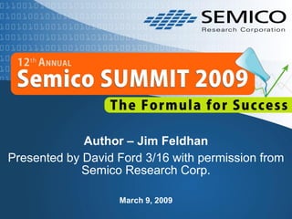 Author – Jim Feldhan
Presented by David Ford 3/16 with permission from
             Semico Research Corp.

                   March 9, 2009
 