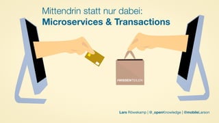 #WISSENTEILEN
Mittendrin statt nur dabei:
Microservices & Transactions
#WISSENTEILEN
Lars Röwekamp | @_openKnowledge | @mobileLarson
 