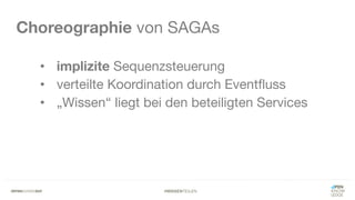 #WISSENTEILEN
Choreographie von SAGAs
• implizite Sequenzsteuerung
• verteilte Koordination durch Eventfluss
• „Wissen“ liegt bei den beteiligten Services
 