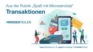 #WISSENTEILEN
Aus der Rubrik „Spaß mit Microservices“
Transaktionen
#WISSENTEILEN
Lars Röwekamp | @_openKnowledge | @mobileLarson
 