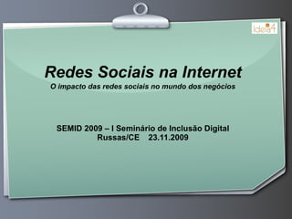 Redes Sociais na Internet O impacto das redes sociais no mundo dos negócios SEMID 2009 – I Seminário de Inclusão Digital Russas/CE 23.11.2009 
