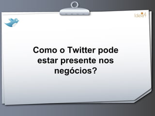 Como o Twitter pode estar presente nos negócios? 