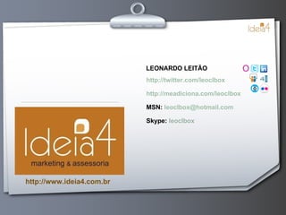 http://twitter.com/leoclbox http://meadiciona.com/leoclbox MSN:  [email_address] Skype:  leoclbox LEONARDO LEITÃO http://www.ideia4.com.br 
