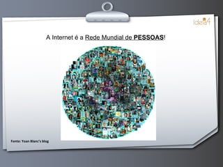 A Internet é a  Rede Mundial de  PESSOAS ! Fonte: Yoan Blanc’s blog 
