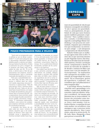 FÁBIO 
CAMARGO, 
Luciana 
Barros e 
Robson 
Fontenelle: 
atentos ao 
futuro 
Igor Coelho/Agência i7 
POUCO PREPARADOS PARA A VELHICE 
“Você está se preparando para 
a velhice ou vai se deixar surpre-ender?” 
É com essa pergunta que 
o gerontólogo Alexandre Kalache, 
desafi a jovens e adultos em deba-tes 
que realiza mundo afora. A ideia 
é confrontá-los com a imagem de 
si próprios nas fases mais avan-çadas 
da vida, aos 65, 70 ou 80 
anos, e alertar para o fato de que 
precisamos nos preparar, social e 
individualmente, para a tremenda 
revolução demográfi ca em curso. 
Para que a possibilidade de vi-ver 
mais seja, de fato, uma con-quista, 
a velhice deve ser vivida 
com saúde, segurança, recursos fi - 
nanceiros e capital social. “Não dá 
para pensar nisso 1 semana antes 
de fazer 80 anos. Cada um de nós 
deve fazer investimentos, em todas 
as etapas da existência, para atra-vessar 
bem a fronteira dos 60”, diz 
o especialista. Caso contrário, pode 
ser uma etapa da vida caracteriza-da 
por solidão, sofrimento, insegu-rança. 
“É necessário desenvolver, 
também, uma cultura do cuidado, 
pois estamos sofrendo a síndrome 
da insufi ciência familiar.” 
A equação não fecha: de um 
lado cada vez maior número de 
idosos, equanto que o de cuida-dores 
só diminui. Com mais mo-bilidade 
social e geográfica, as 
famílias também estão mais frag-mentadas. 
As pessoas se casam 
2, 3 ou até mais vezes. Com todas 
essas questões, a revisora Lucia-na 
Lobato Barros, de 41 anos, o 
professor universitário Fábio Ca-margo, 
43, e o publicitário Robson 
Fontenelle, também de 43, come-çaram 
a se organizar. 
Eles sabem que não terão fi lhos 
e que, portanto, precisam pensar 
alternativas de cuidado. Robson, 
que desde o primeiro AVC sofrido 
pela mãe, em 2001, vive a doloro-sa 
experiência de vê-la numa si-tuação 
limite, já havia despertado 
para a questão. “É angustiante ver 
minha mãe, hoje com 85 anos, sem 
falar, sem se mexer na cama.” 
Não dá para prever o futuro. O 
que Robson já sabe é que terá que 
cuidar melhor da saúde e continu-ar 
fazendo reserva financeira. “In-visto 
nas relações de amizade. Já 
temos um combinado que é cons-truir 
casa para vivermos juntos.” 
A ideia é a mesma que Luciana e 
Fábio pretendem adotar. Como 
segunda opção, eles consideram 
a possibilidade de viver numa ins-tituição. 
“Eu sempre soube que ia 
ser sozinho na vida, então, essa 
possibilidade não me assusta”, diz 
Fábio. Luciana também não tem 
medo do futuro. “Eu me preparo, 
mas sempre com a consciência de 
que a vida é imprevisível demais.” 
ESPECIAL 
CAPA 
mais em quantidade de vida do que 
tínhamos conseguido em milênios. 
“E não é apenas em quantidade. 
Trata-se, principalmente, de qua-lidade 
de vida que tanto homens 
quanto mulheres passaram a expe-rimentar.” 
Para o público mascu-lino, 
contudo, o envelhecimento, 
segundo a antropóloga Mirian Gol-denberg, 
é um processo de conti-nuidade, 
enquanto que o feminino 
teve que revolucionar e se reinven-tar 
para atingir – e até ultrapassar 
– a expectativa de vida do homem. 
Kalache lembra que as mulhe-res 
que agora estão entre os 60 e 75 
anos são as que nasceram durante 
ou pós-Segunda-Guerra. Elas desa-fiaram 
as elevadas taxas de mortali-dade 
materna, viveram a revolução 
sexual, conquistaram o direito de 
entrar no mercado de trabalho e 
de decidir o número de filhos que 
teriam com o uso de métodos an-ticoncepcionais. 
“Se analisarmos 
sob a perspectiva da mulher, a re-volução 
da longevidade foi muito 
maior. Ela se emancipou, gostou 
da experiência, e podemos, sim, 
considerar que o envelhecimento é 
uma conquista dela.” 
A psicóloga Marisa Sanábria 
concorda com o gerontólogo e vê a 
mulher, o tempo todo, desafiar pre-conceitos, 
lutar por direitos, inclu-sive 
o envelhecer. Até mesmo pela 
literatura isso se torna evidente. As 
bruxas são retratadas como mu-lheres 
envelhecidas, na menopau-sa, 
feias e mal amadas. Cria-se, 
lembra Marisa, o arquétipo de que 
toda mulher vai envelhecer com 
amargura e que o processo inclui 
apenas decadência. Não é mais 
assim, estão aí as atrizes de 60, 70, 
80, Judy, Mary, Margarida e Rosa 
para provar o contrário. 
54 VIVER Setembro 5 - 2014 
050 - 054.indd 5 29/08/14 19:51 
