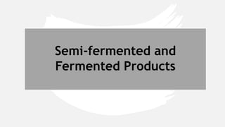 Semi-fermented and
Fermented Products
 