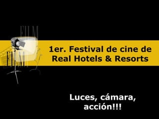 1er. Festival de cine de
 Real Hotels & Resorts



    Luces, cámara,
       acción!!!
 