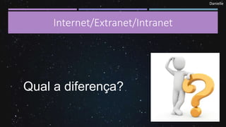 Danielle
Internet/Extranet/Intranet
Qual a diferença?
 