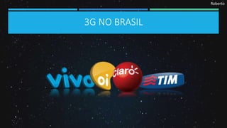 Roberto
3G NO BRASIL
 