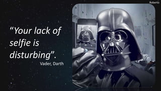 Roberto
“Your lack of
selfie is
disturbing”.
Vader, Darth
 
