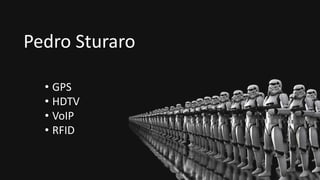 Pedro Sturaro
• GPS
• HDTV
• VoIP
• RFID
 
