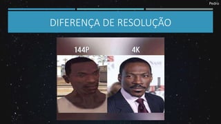 Pedro
DIFERENÇA DE RESOLUÇÃO
 