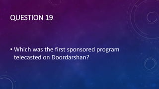 QUESTION 19
• Which was the first sponsored program
telecasted on Doordarshan?
 