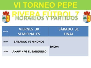 HORA
VIERNES 30
SEMIFINALES
SÁBADO 31
FINAL
19:00 BAILANDO VS NINONOS
19:00H
20:00 LAKAWIN VS EL BANQUILLO
 