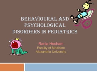 BEHAVIOURAL AND
PSYCHOLOGICAL
DISORDERS IN PEDIATRICS
Rania Hesham
Faculty of Medicine
Alexandria University
 