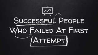 Successful People
Who Failed At First
Attempt
 