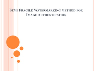 SEMI FRAGILE WATERMARKING METHOD FOR
IMAGE AUTHENTICATION
 