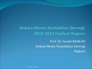 Prof. Dr. Semih BASKAN Ankara Meme Hastalıkları Derneği Başkanı 16.12.2010,Ankara 