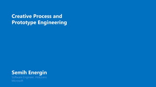 Semih Energin
Software Engineer, HoloLens
Microsoft
Creative Process and
Prototype Engineering
 