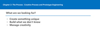 Chapter 2: The Process | Creative Process and Prototype Engineering
What are we looking for?
• Create something unique
• Build what we don’t know
• Manage creativity
 