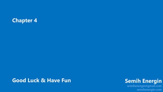 Good Luck & Have Fun
Chapter 4
Semih Energin
semihenergin@gmail.com
semihenergin.com
 