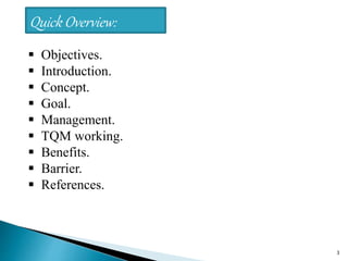Quick Overview:
3
 Objectives.
 Introduction.
 Concept.
 Goal.
 Management.
 TQM working.
 Benefits.
 Barrier.
 References.
 