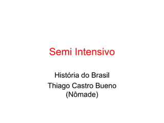 Semi Intensivo
História do Brasil
Thiago Castro Bueno
(Nômade)

 