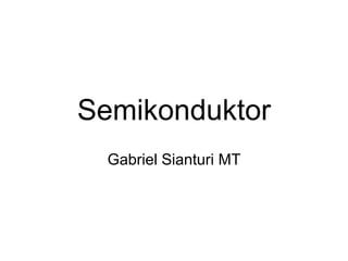 Semikonduktor
Gabriel Sianturi MT
 