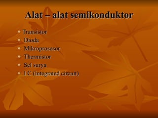 Alat – alat semikonduktor Transistor Dioda Mikroprosesor  Thermistor Sel surya I C (integrated circuit) 